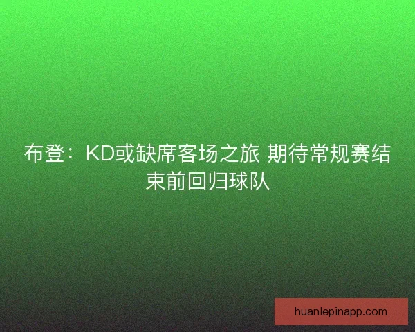 布登：KD或缺席客场之旅 期待常规赛结束前回归球队