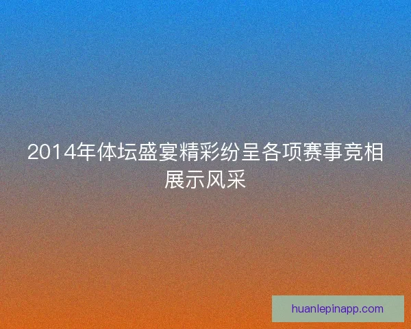 2014年体坛盛宴精彩纷呈各项赛事竞相展示风采