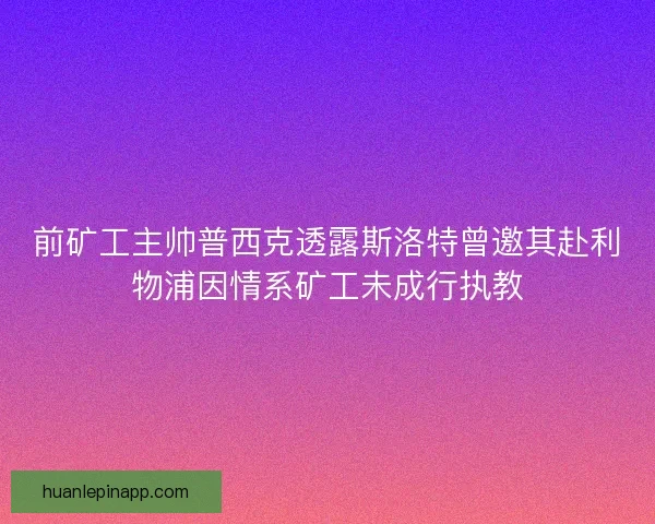 前矿工主帅普西克透露斯洛特曾邀其赴利物浦因情系矿工未成行执教